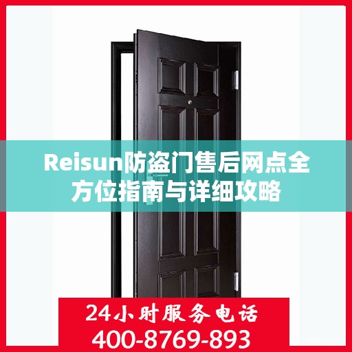 Reisun防盗门售后网点全方位指南与详细攻略