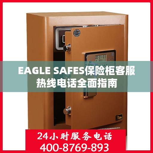EAGLE SAFES保险柜客服热线电话全面指南