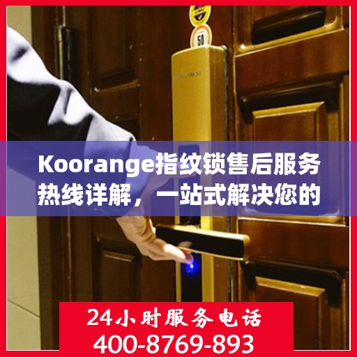 Koorange指纹锁售后服务热线详解，一站式解决您的售后需求