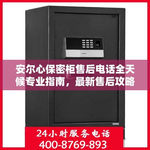 安尔心保密柜售后电话全天候专业指南，最新售后攻略及售后支持服务热线