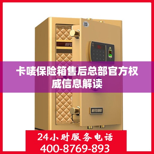 卡唛保险箱售后总部官方权威信息解读