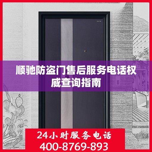 顺驰防盗门售后服务电话权威查询指南