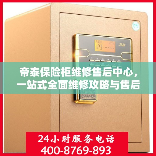 帝泰保险柜维修售后中心，一站式全面维修攻略与售后保障解析