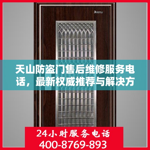 天山防盗门售后维修服务电话，最新权威推荐与解决方案