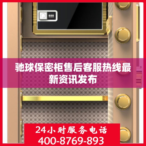 驰球保密柜售后客服热线最新资讯发布