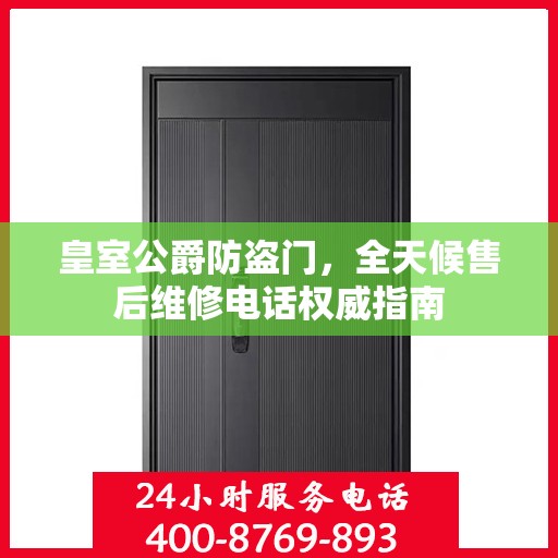 皇室公爵防盗门，全天候售后维修电话权威指南