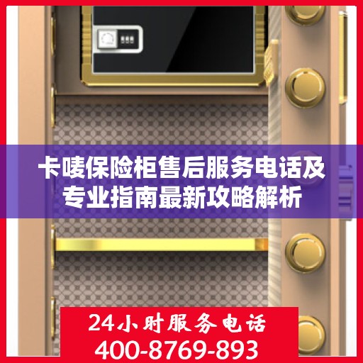 卡唛保险柜售后服务电话及专业指南最新攻略解析