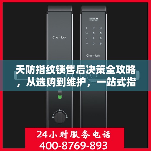 天防指纹锁售后决策全攻略，从选购到维护，一站式指南助你无忧！