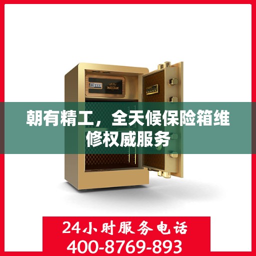 朝有精工，全天候保险箱维修权威服务