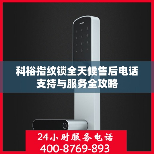 科裕指纹锁全天候售后电话支持与服务全攻略