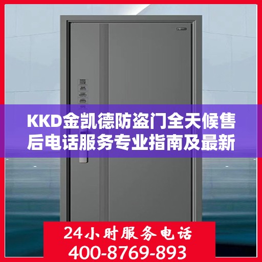 KKD金凯德防盗门全天候售后电话服务专业指南及最新攻略