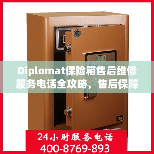 Diplomat保险箱售后维修服务电话全攻略，售后保障，无忧使用保险箱体验