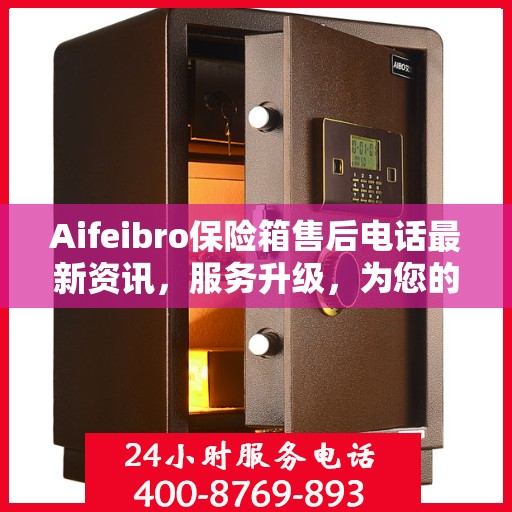 Aifeibro保险箱售后电话最新资讯，服务升级，为您的安全保驾护航