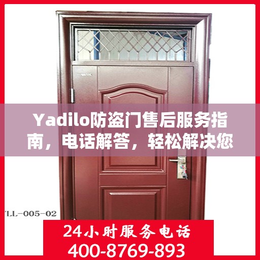 Yadilo防盗门售后服务指南，电话解答，轻松解决您的疑问！