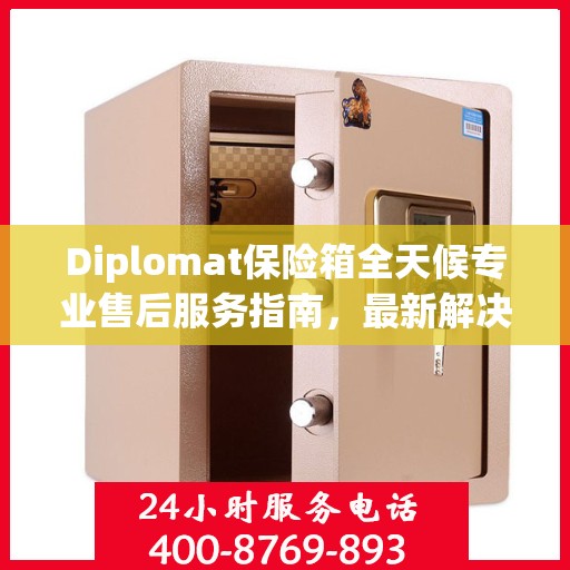 Diplomat保险箱全天候专业售后服务指南，最新解决方案与攻略
