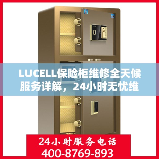 LUCELL保险柜维修全天候服务详解，24小时无忧维修攻略