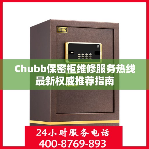 Chubb保密柜维修服务热线最新权威推荐指南