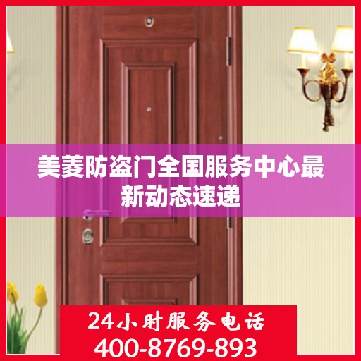 美菱防盗门全国服务中心最新动态速递