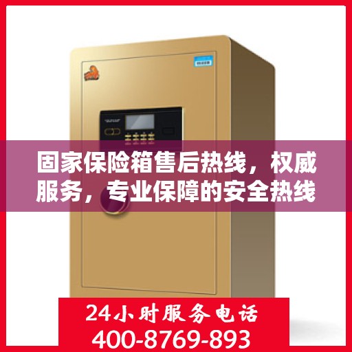 固家保险箱售后热线，权威服务，专业保障的安全热线