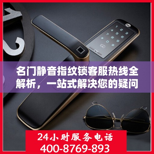 名门静音指纹锁客服热线全解析，一站式解决您的疑问和需求