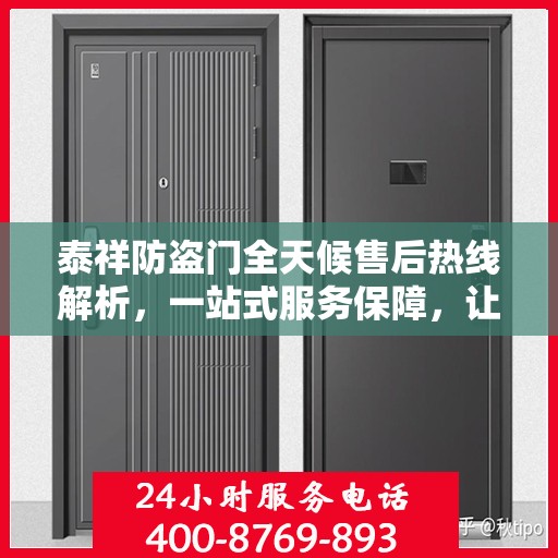 泰祥防盗门全天候售后热线解析，一站式服务保障，让您无忧购门