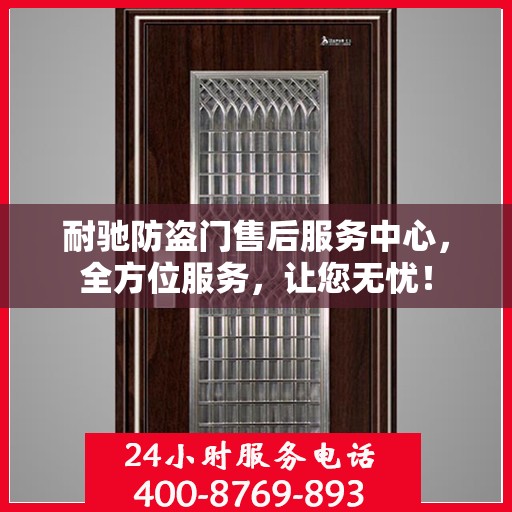 耐驰防盗门售后服务中心，全方位服务，让您无忧！