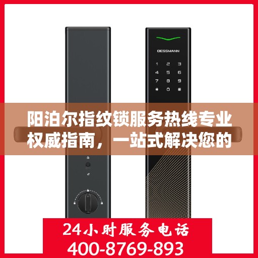 阳泊尔指纹锁服务热线专业权威指南，一站式解决您的锁事困扰