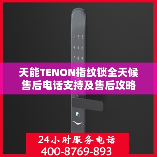 天能TENON指纹锁全天候售后电话支持及售后攻略
