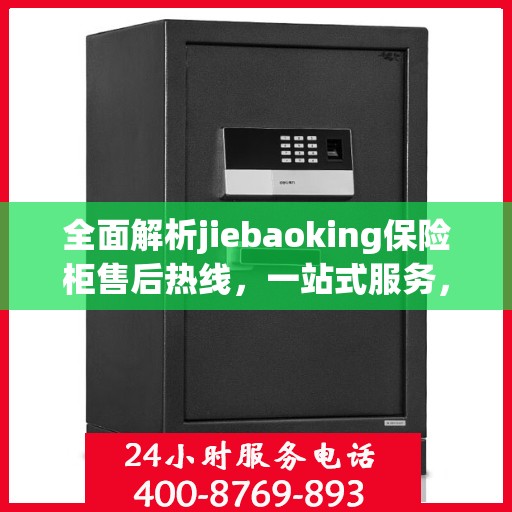 全面解析jiebaoking保险柜售后热线，一站式服务，让您无忧！