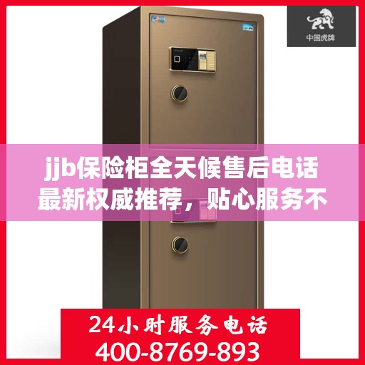 jjb保险柜全天候售后电话最新权威推荐，贴心服务不打烊