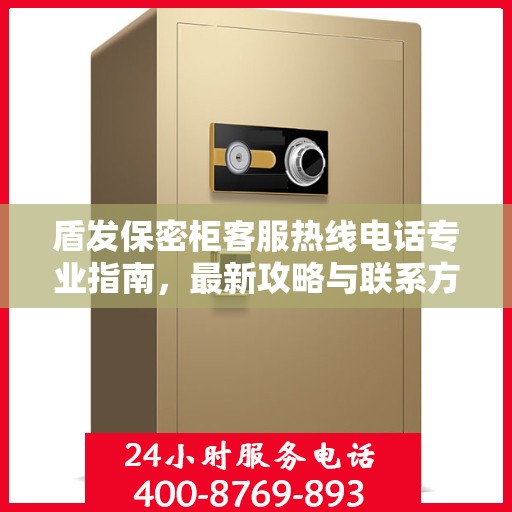 盾发保密柜客服热线电话专业指南，最新攻略与联系方式揭秘