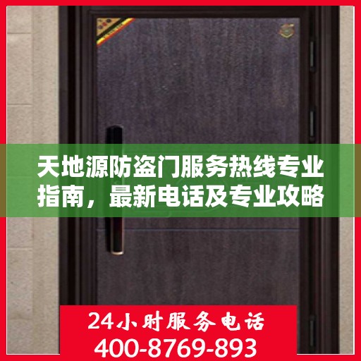 天地源防盗门服务热线专业指南，最新电话及专业攻略汇总