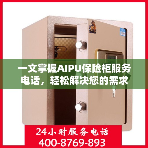 一文掌握AIPU保险柜服务电话，轻松解决您的需求