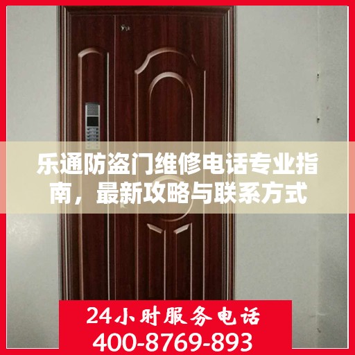乐通防盗门维修电话专业指南，最新攻略与联系方式