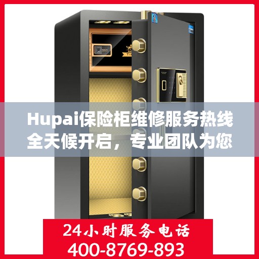 Hupai保险柜维修服务热线全天候开启，专业团队为您解决故障难题