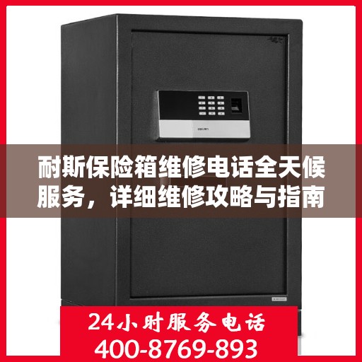 耐斯保险箱维修电话全天候服务，详细维修攻略与指南