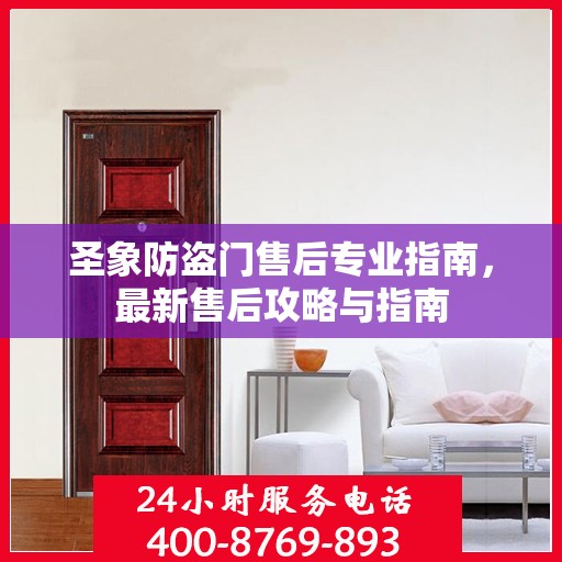 圣象防盗门售后专业指南，最新售后攻略与指南