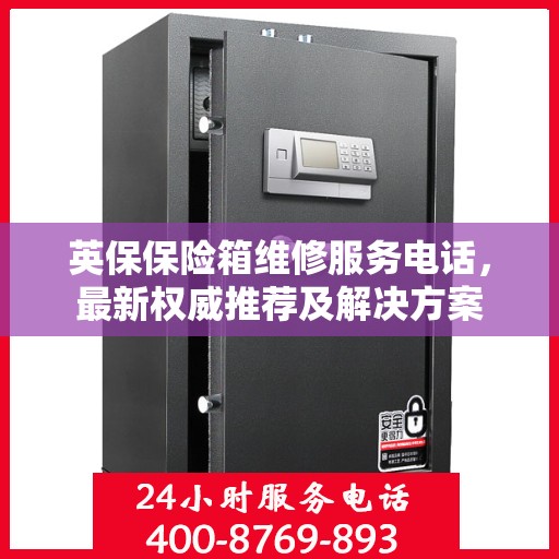 英保保险箱维修服务电话，最新权威推荐及解决方案