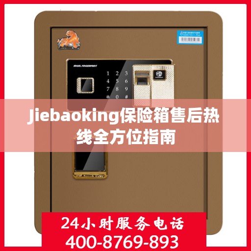 Jiebaoking保险箱售后热线全方位指南