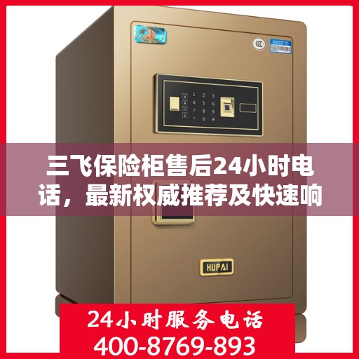 三飞保险柜售后24小时电话，最新权威推荐及快速响应服务