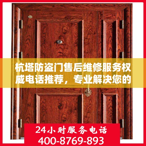 杭塔防盗门售后维修服务权威电话推荐，专业解决您的安全门问题