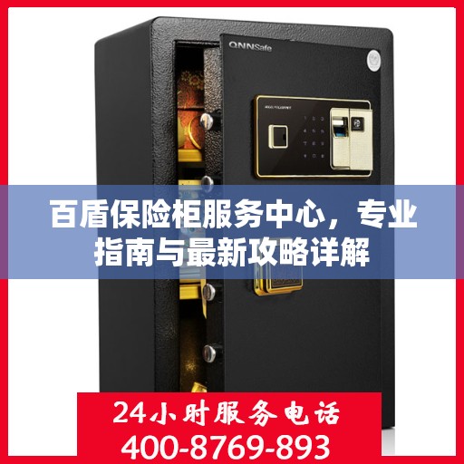 百盾保险柜服务中心，专业指南与最新攻略详解