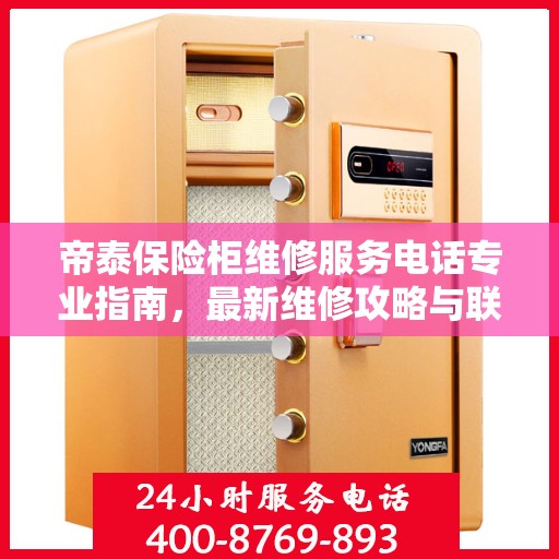 帝泰保险柜维修服务电话专业指南，最新维修攻略与联系电话汇总