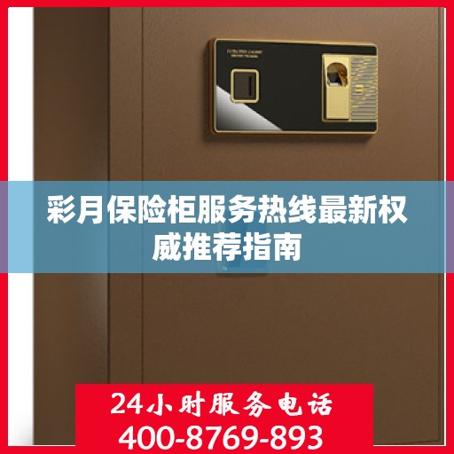 彩月保险柜服务热线最新权威推荐指南