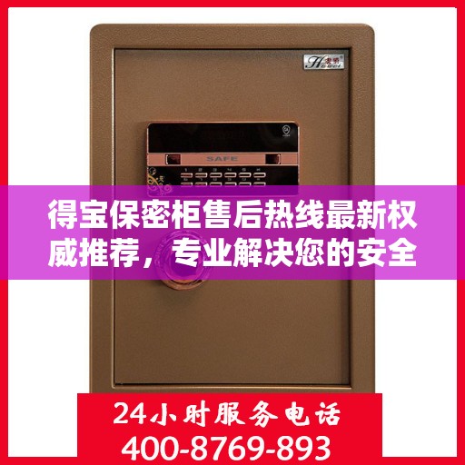 得宝保密柜售后热线最新权威推荐，专业解决您的安全与信任问题