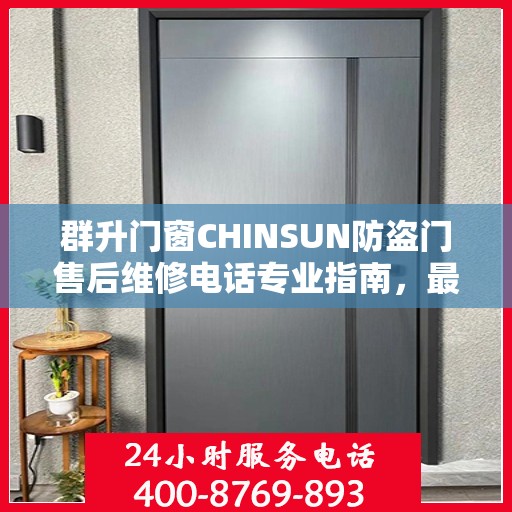 群升门窗CHINSUN防盗门售后维修电话专业指南，最新维修攻略与售后支持电话揭秘