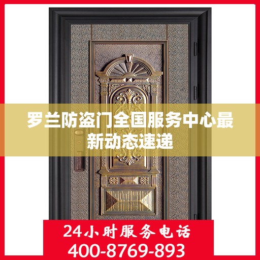 罗兰防盗门全国服务中心最新动态速递