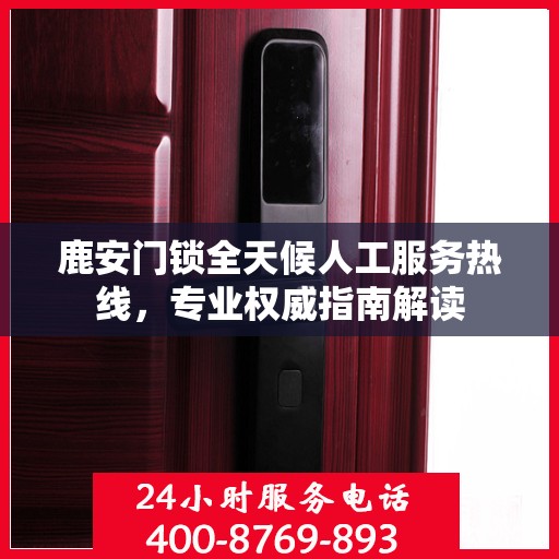 鹿安门锁全天候人工服务热线，专业权威指南解读