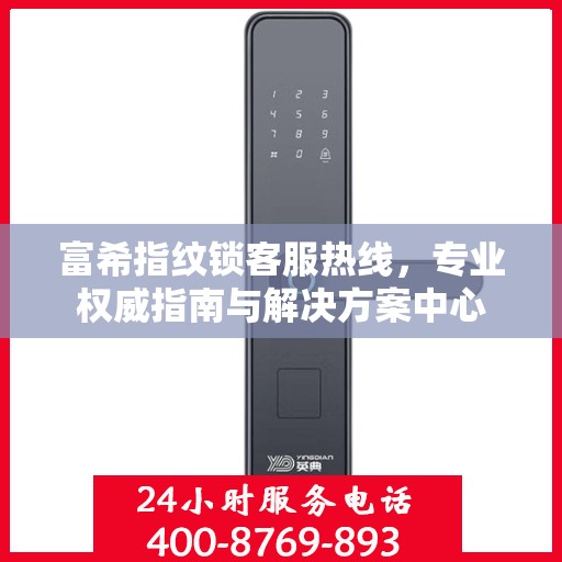 富希指纹锁客服热线，专业权威指南与解决方案中心