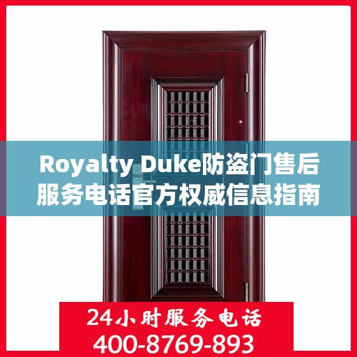 Royalty Duke防盗门售后服务电话官方权威信息指南